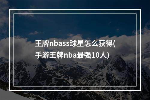 王牌nbass球星怎么获得(手游王牌nba最强10人)