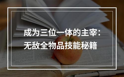 成为三位一体的主宰：无敌全物品技能秘籍