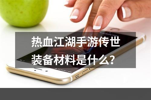 热血江湖手游传世装备材料是什么？