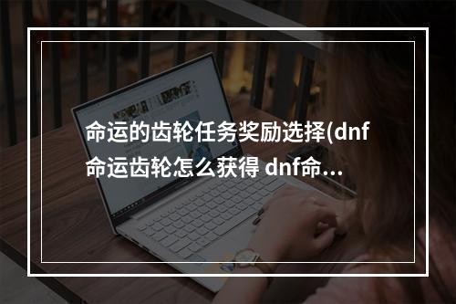 命运的齿轮任务奖励选择(dnf命运齿轮怎么获得 dnf命运齿轮可兑换的奖励)