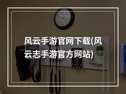 风云手游官网下载(风云志手游官方网站)