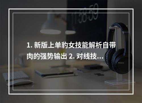 1. 新版上单豹女技能解析自带肉的强势输出 2. 对线技巧心得天赋教你如何在上单称霸！