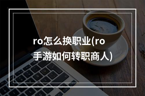 ro怎么换职业(ro手游如何转职商人)