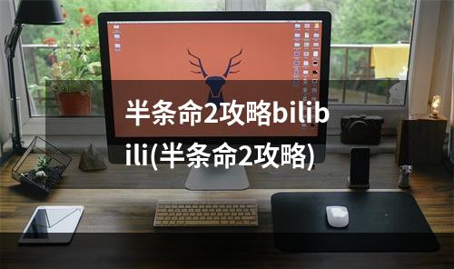 半条命2攻略bilibili(半条命2攻略)