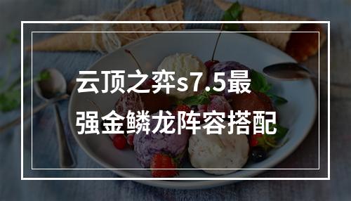 云顶之弈s7.5最强金鳞龙阵容搭配