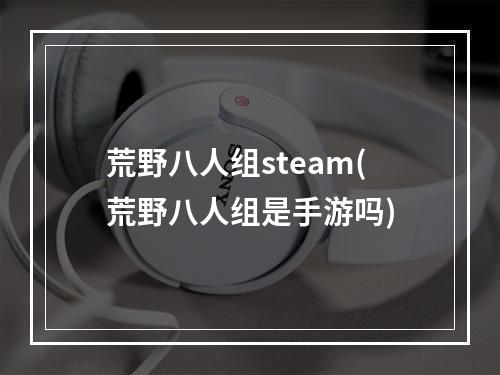 荒野八人组steam(荒野八人组是手游吗)