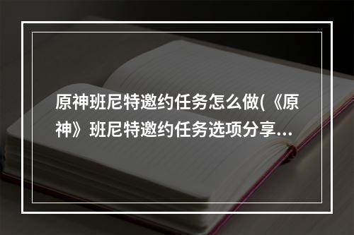 原神班尼特邀约任务怎么做(《原神》班尼特邀约任务选项分享 班尼特邀约任务攻略 原神  )