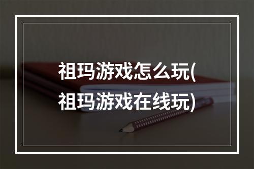 祖玛游戏怎么玩(祖玛游戏在线玩)