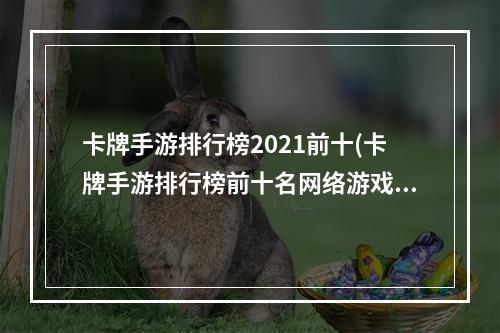 卡牌手游排行榜2021前十(卡牌手游排行榜前十名网络游戏)