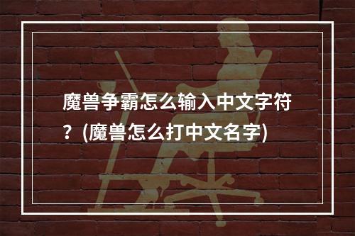 魔兽争霸怎么输入中文字符？(魔兽怎么打中文名字)