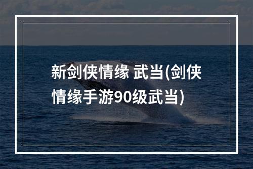 新剑侠情缘 武当(剑侠情缘手游90级武当)