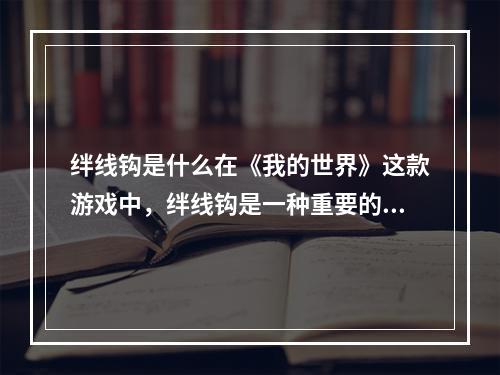 绊线钩是什么在《我的世界》这款游戏中，绊线钩是一种重要的装备。绊线钩可以用来很方便地移动，同时还可以在空中进行攻击。绊线钩可以在工作台中制作，需要用到红石粉、钩