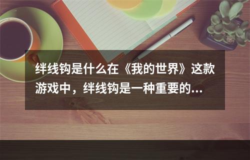 绊线钩是什么在《我的世界》这款游戏中，绊线钩是一种重要的装备。绊线钩可以用来很方便地移动，同时还可以在空中进行攻击。绊线钩可以在工作台中制作，需要用到红石粉、钩