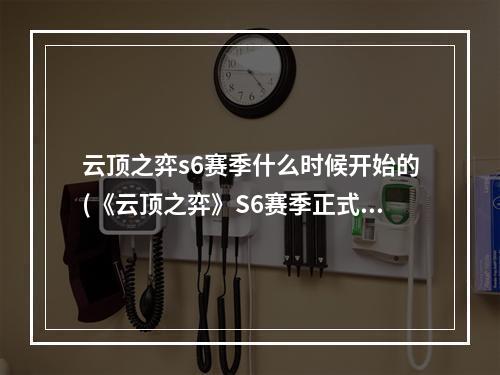 云顶之弈s6赛季什么时候开始的(《云顶之弈》S6赛季正式上线时间一览 S6赛季什么时候出)