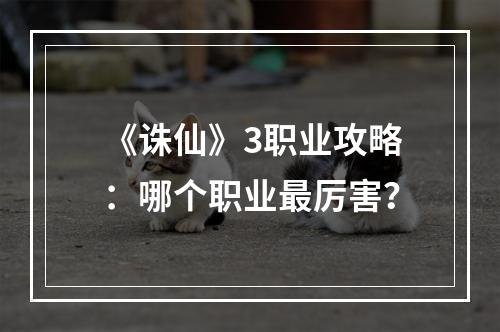 《诛仙》3职业攻略：哪个职业最厉害？