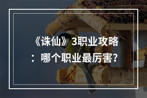 《诛仙》3职业攻略：哪个职业最厉害？