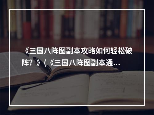 《三国八阵图副本攻略如何轻松破阵？》(《三国八阵图副本通关技巧大揭秘！》)