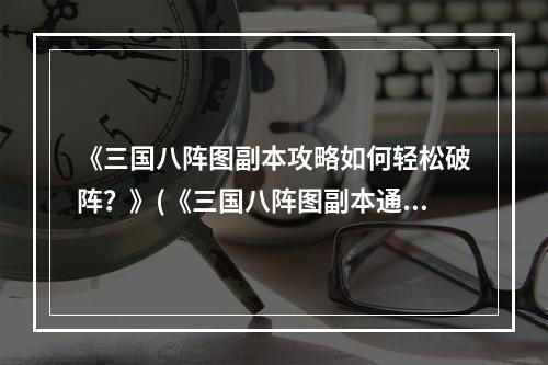 《三国八阵图副本攻略如何轻松破阵？》(《三国八阵图副本通关技巧大揭秘！》)