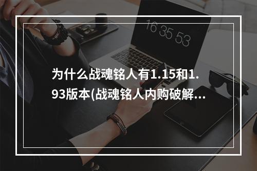 为什么战魂铭人有1.15和1.93版本(战魂铭人内购破解版)