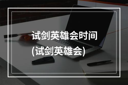 试剑英雄会时间(试剑英雄会)