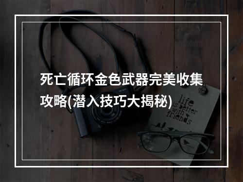 死亡循环金色武器完美收集攻略(潜入技巧大揭秘)