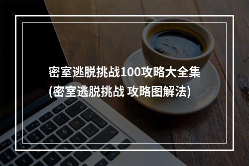 密室逃脱挑战100攻略大全集(密室逃脱挑战 攻略图解法)