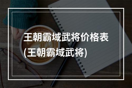 王朝霸域武将价格表(王朝霸域武将)