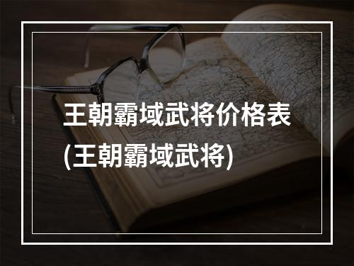 王朝霸域武将价格表(王朝霸域武将)