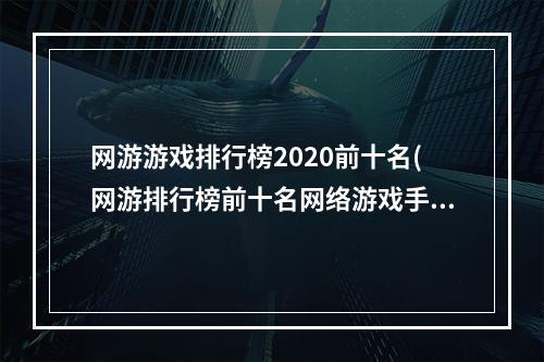 网游游戏排行榜2020前十名(网游排行榜前十名网络游戏手游)