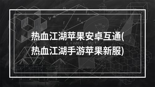 热血江湖苹果安卓互通(热血江湖手游苹果新服)