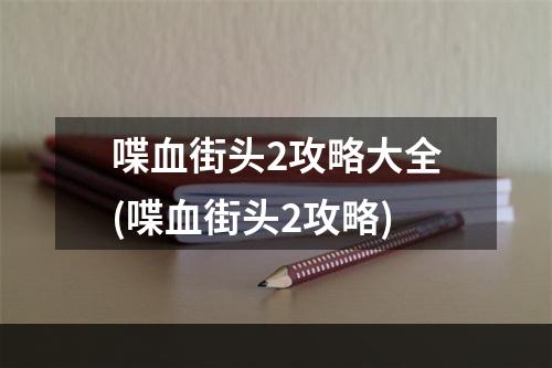 喋血街头2攻略大全(喋血街头2攻略)