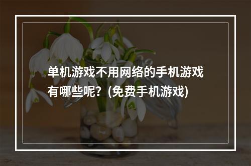 单机游戏不用网络的手机游戏有哪些呢？(免费手机游戏)