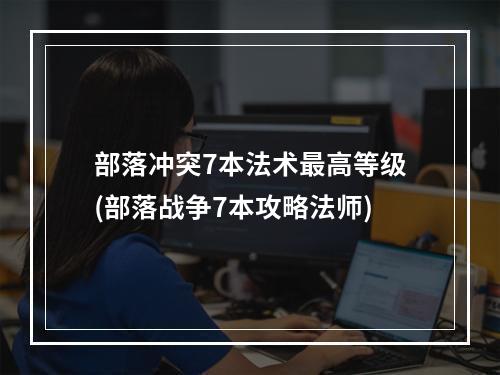 部落冲突7本法术最高等级(部落战争7本攻略法师)