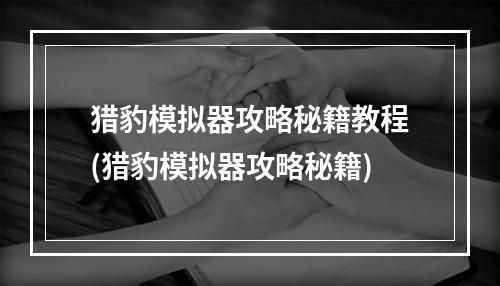 猎豹模拟器攻略秘籍教程(猎豹模拟器攻略秘籍)