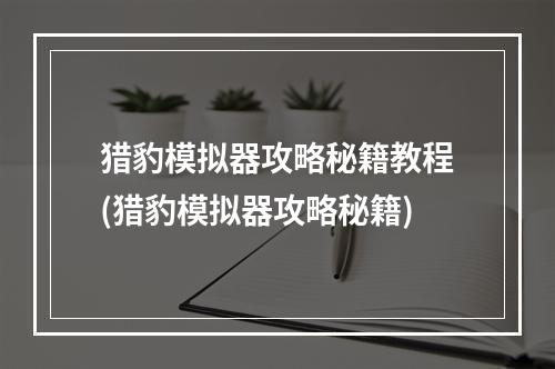 猎豹模拟器攻略秘籍教程(猎豹模拟器攻略秘籍)