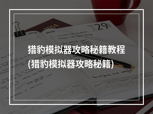 猎豹模拟器攻略秘籍教程(猎豹模拟器攻略秘籍)