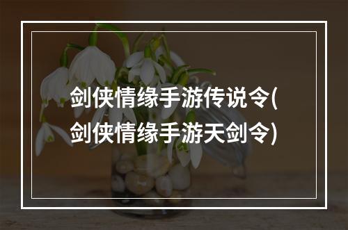 剑侠情缘手游传说令(剑侠情缘手游天剑令)