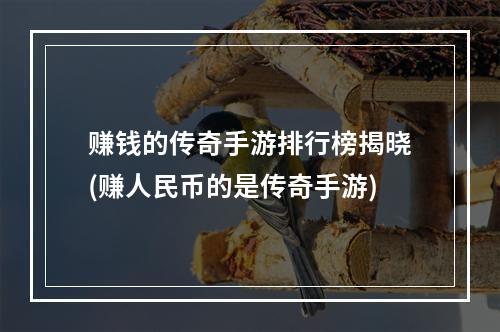 赚钱的传奇手游排行榜揭晓(赚人民币的是传奇手游)