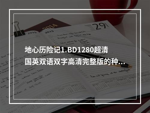 地心历险记1.BD1280超清国英双语双字高清完整版的种子或下载链接(地心历险记下载)