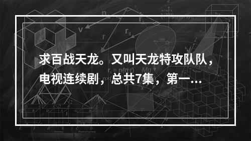 求百战天龙。又叫天龙特攻队队，电视连续剧，总共7集，第一季14集，求种子下载链接都可以(天龙特攻队下载)