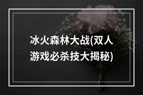 冰火森林大战(双人游戏必杀技大揭秘)