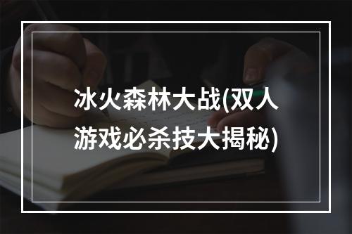 冰火森林大战(双人游戏必杀技大揭秘)