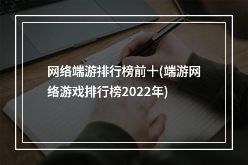 网络端游排行榜前十(端游网络游戏排行榜2022年)