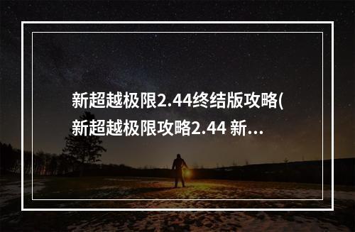 新超越极限2.44终结版攻略(新超越极限攻略2.44 新超越极限2020A1攻略)