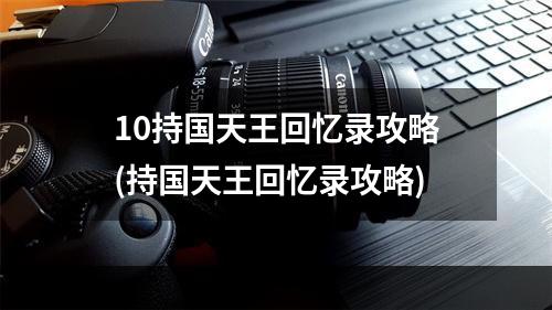 10持国天王回忆录攻略(持国天王回忆录攻略)