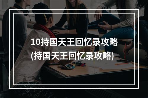 10持国天王回忆录攻略(持国天王回忆录攻略)