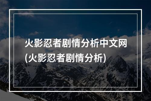 火影忍者剧情分析中文网(火影忍者剧情分析)