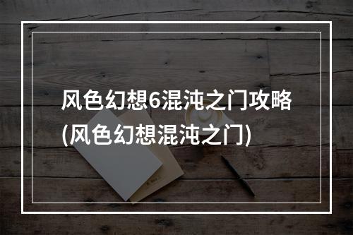 风色幻想6混沌之门攻略(风色幻想混沌之门)