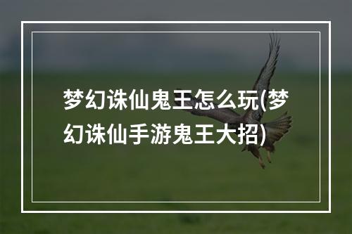 梦幻诛仙鬼王怎么玩(梦幻诛仙手游鬼王大招)