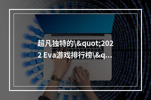 超凡独特的\"2022 Eva游戏排行榜\"解析